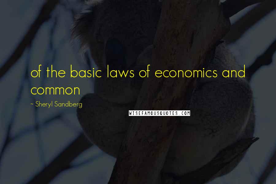 Sheryl Sandberg Quotes: of the basic laws of economics and common