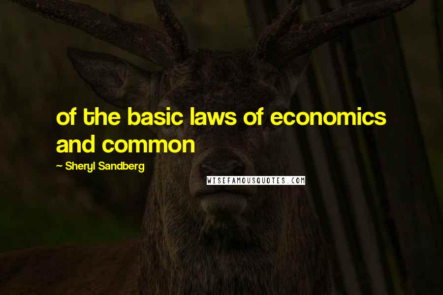 Sheryl Sandberg Quotes: of the basic laws of economics and common