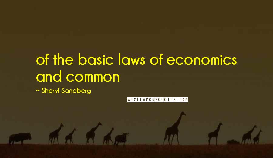Sheryl Sandberg Quotes: of the basic laws of economics and common