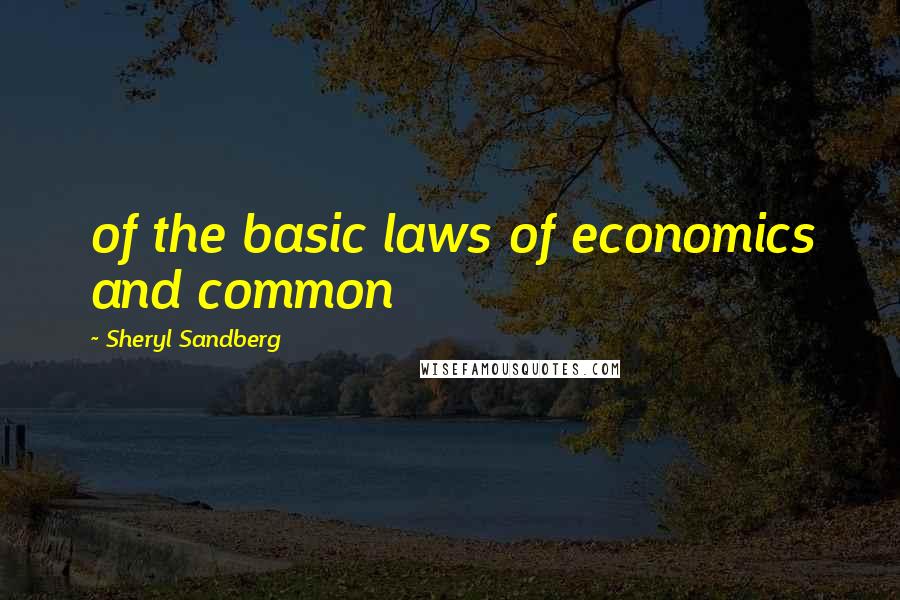 Sheryl Sandberg Quotes: of the basic laws of economics and common