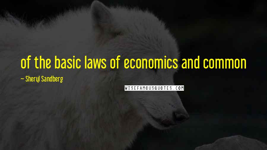 Sheryl Sandberg Quotes: of the basic laws of economics and common