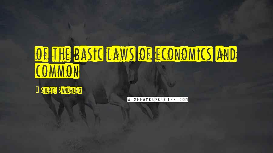 Sheryl Sandberg Quotes: of the basic laws of economics and common