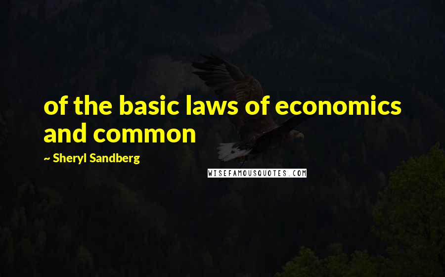 Sheryl Sandberg Quotes: of the basic laws of economics and common