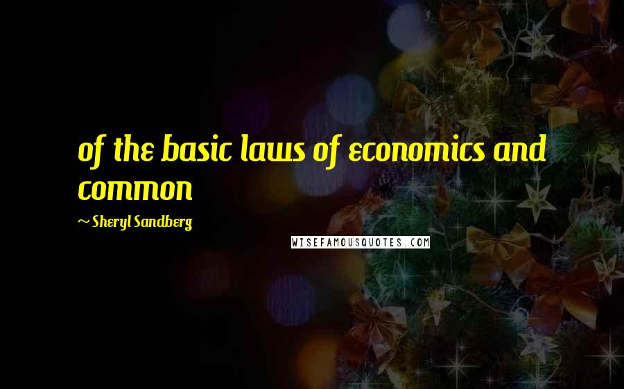Sheryl Sandberg Quotes: of the basic laws of economics and common