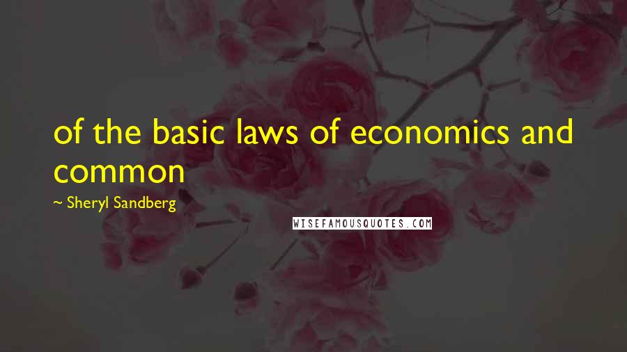 Sheryl Sandberg Quotes: of the basic laws of economics and common