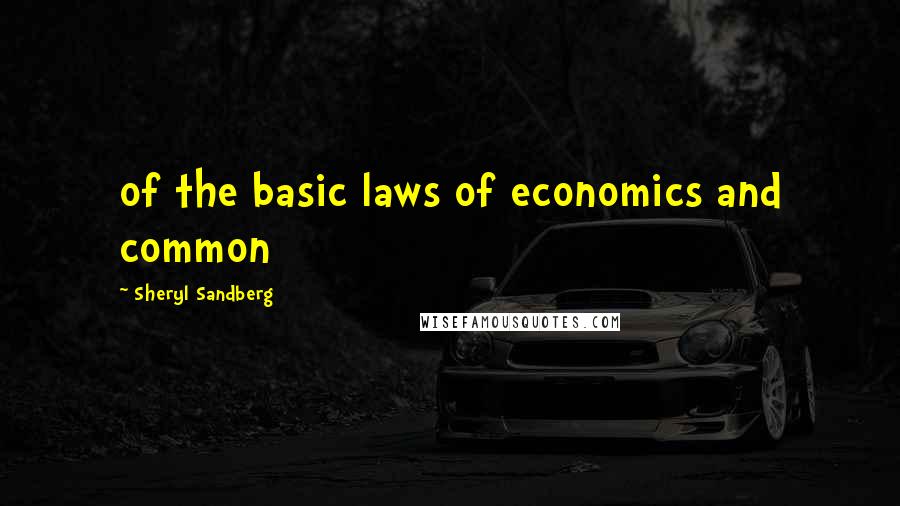 Sheryl Sandberg Quotes: of the basic laws of economics and common
