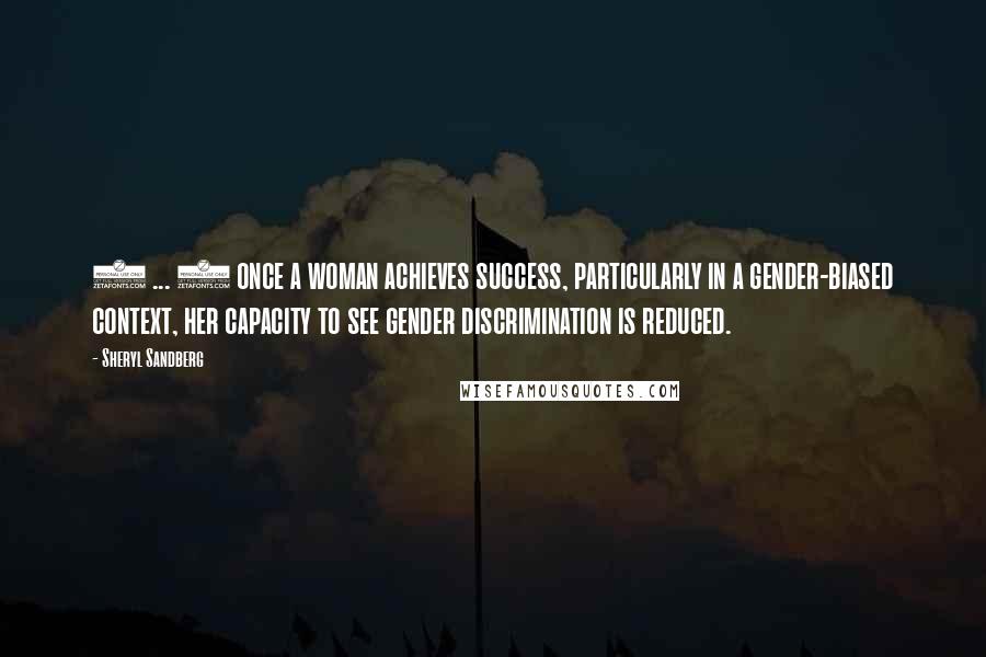 Sheryl Sandberg Quotes: ( ... ) once a woman achieves success, particularly in a gender-biased context, her capacity to see gender discrimination is reduced.