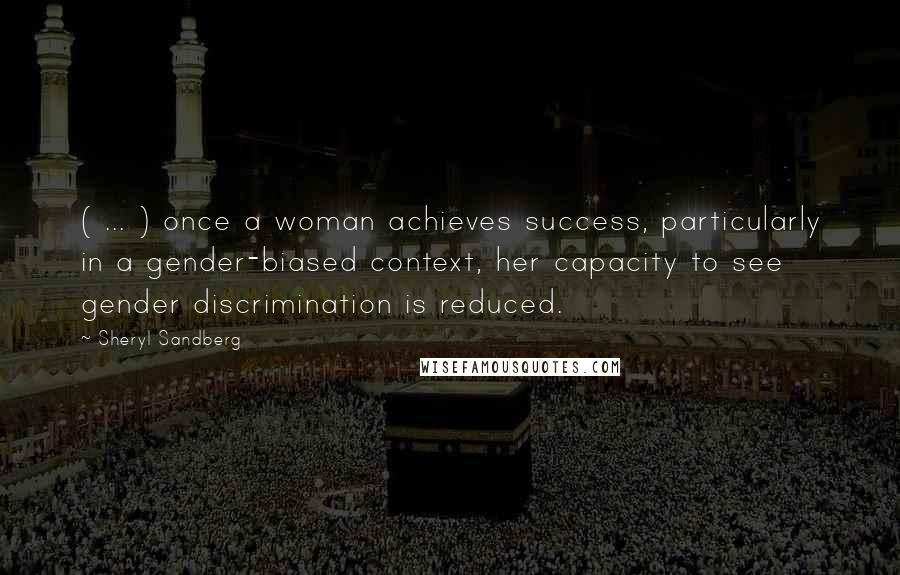 Sheryl Sandberg Quotes: ( ... ) once a woman achieves success, particularly in a gender-biased context, her capacity to see gender discrimination is reduced.