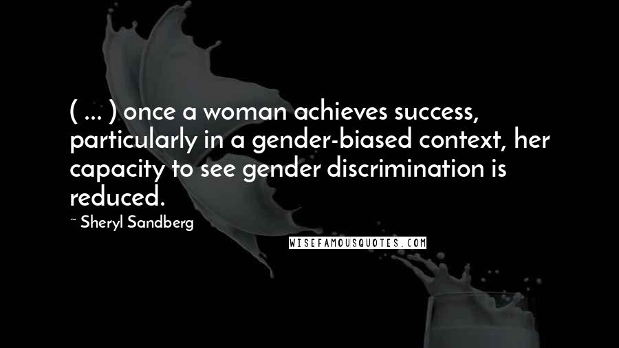 Sheryl Sandberg Quotes: ( ... ) once a woman achieves success, particularly in a gender-biased context, her capacity to see gender discrimination is reduced.
