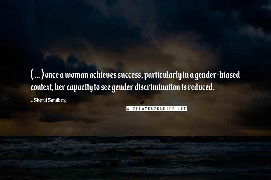 Sheryl Sandberg Quotes: ( ... ) once a woman achieves success, particularly in a gender-biased context, her capacity to see gender discrimination is reduced.