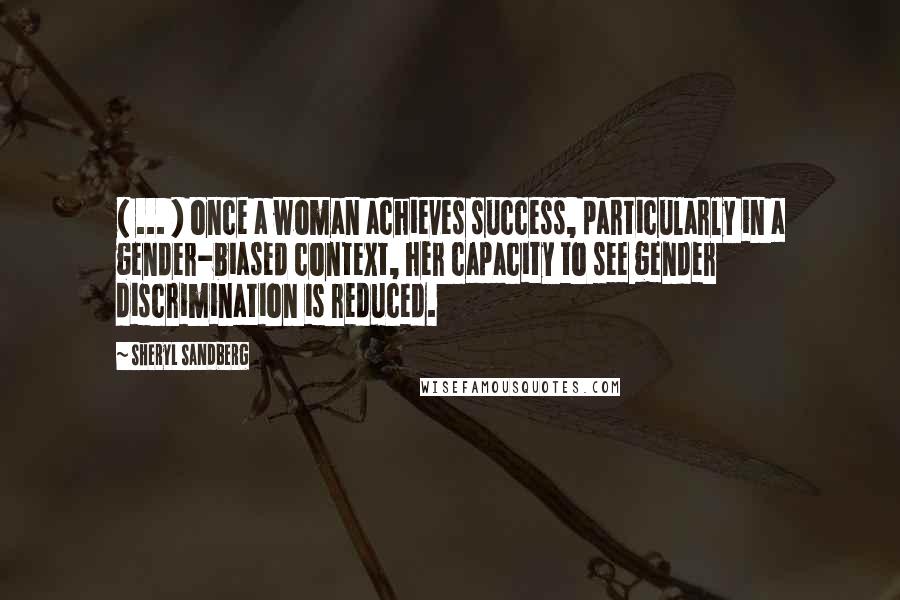 Sheryl Sandberg Quotes: ( ... ) once a woman achieves success, particularly in a gender-biased context, her capacity to see gender discrimination is reduced.