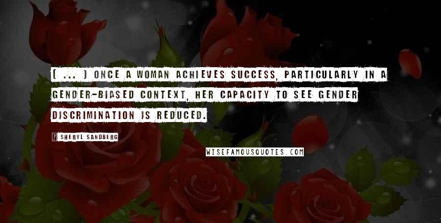 Sheryl Sandberg Quotes: ( ... ) once a woman achieves success, particularly in a gender-biased context, her capacity to see gender discrimination is reduced.