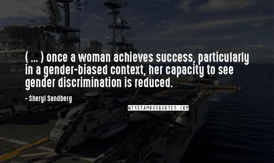 Sheryl Sandberg Quotes: ( ... ) once a woman achieves success, particularly in a gender-biased context, her capacity to see gender discrimination is reduced.
