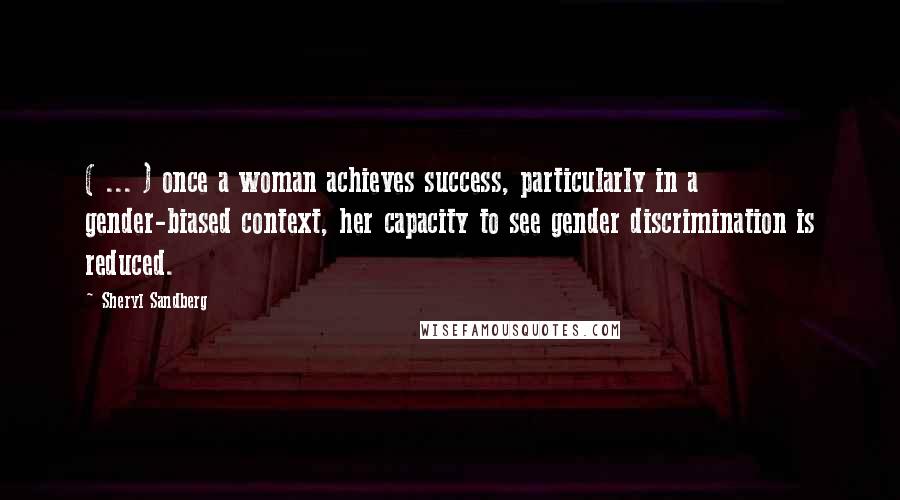 Sheryl Sandberg Quotes: ( ... ) once a woman achieves success, particularly in a gender-biased context, her capacity to see gender discrimination is reduced.