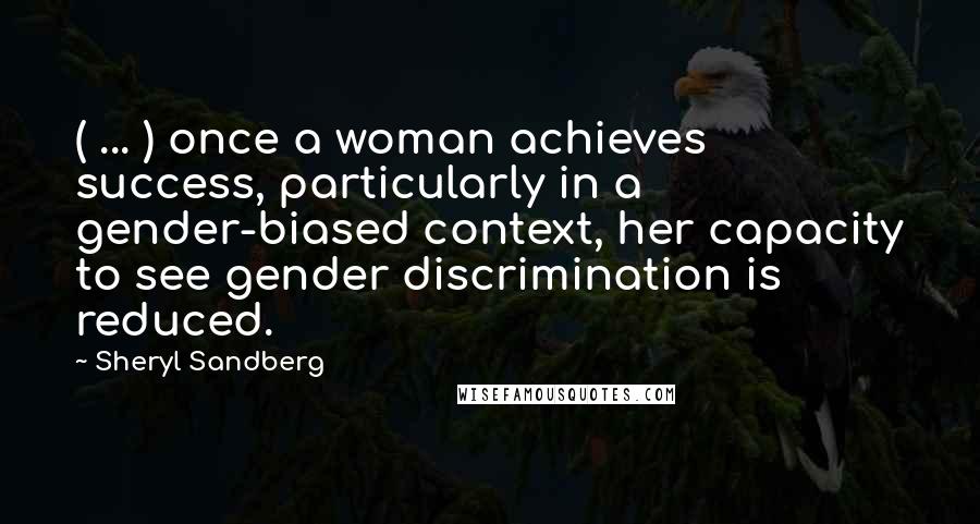 Sheryl Sandberg Quotes: ( ... ) once a woman achieves success, particularly in a gender-biased context, her capacity to see gender discrimination is reduced.