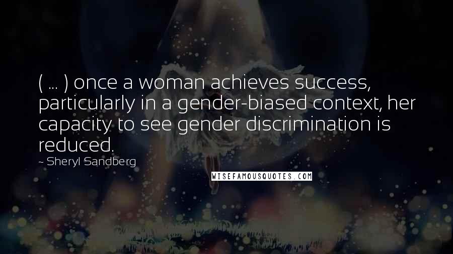 Sheryl Sandberg Quotes: ( ... ) once a woman achieves success, particularly in a gender-biased context, her capacity to see gender discrimination is reduced.
