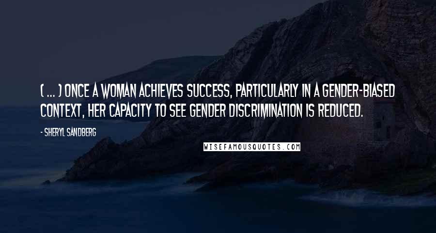 Sheryl Sandberg Quotes: ( ... ) once a woman achieves success, particularly in a gender-biased context, her capacity to see gender discrimination is reduced.