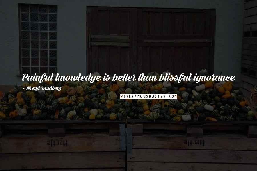 Sheryl Sandberg Quotes: Painful knowledge is better than blissful ignorance