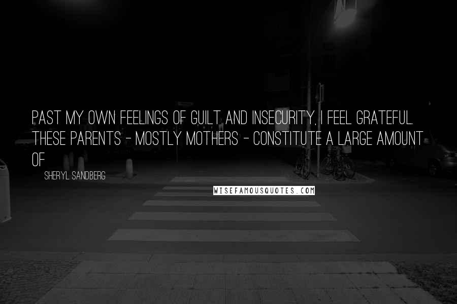 Sheryl Sandberg Quotes: Past my own feelings of guilt and insecurity, I feel grateful. These parents - mostly mothers - constitute a large amount of