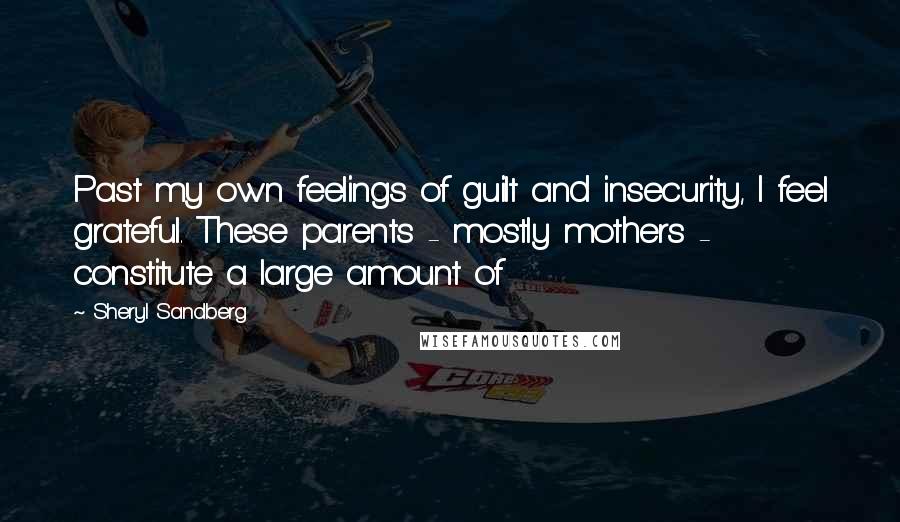 Sheryl Sandberg Quotes: Past my own feelings of guilt and insecurity, I feel grateful. These parents - mostly mothers - constitute a large amount of