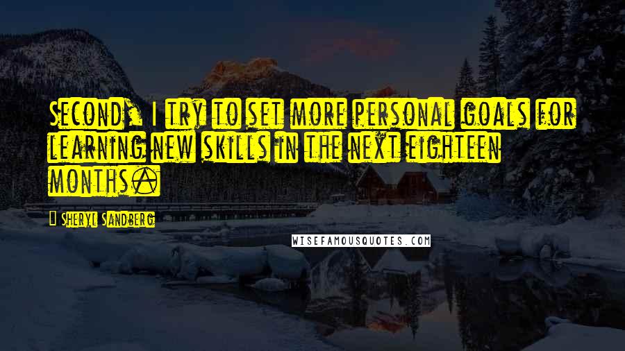 Sheryl Sandberg Quotes: Second, I try to set more personal goals for learning new skills in the next eighteen months.