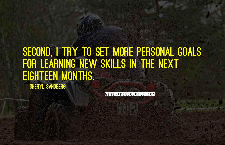 Sheryl Sandberg Quotes: Second, I try to set more personal goals for learning new skills in the next eighteen months.