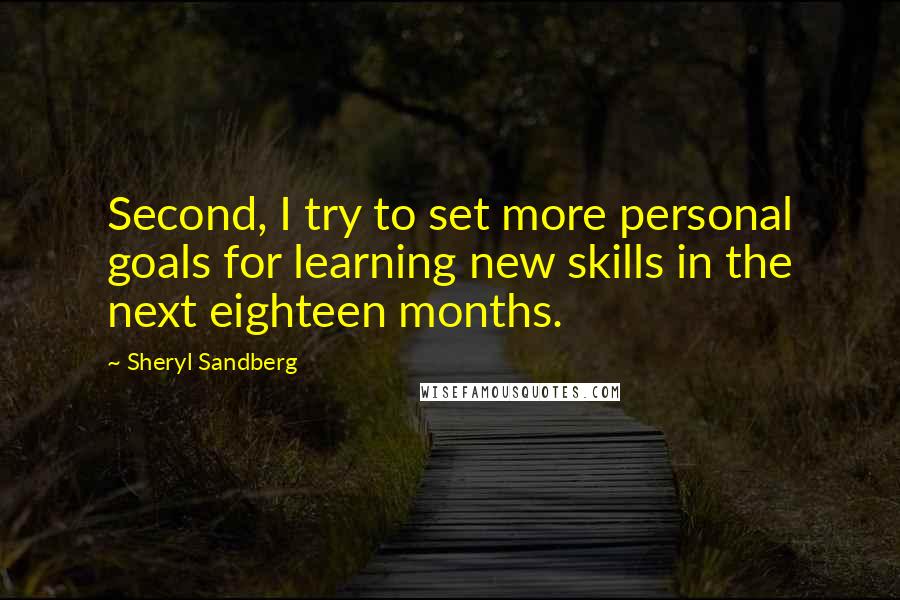 Sheryl Sandberg Quotes: Second, I try to set more personal goals for learning new skills in the next eighteen months.