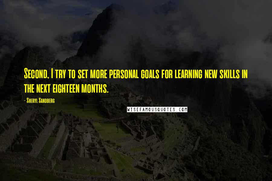 Sheryl Sandberg Quotes: Second, I try to set more personal goals for learning new skills in the next eighteen months.