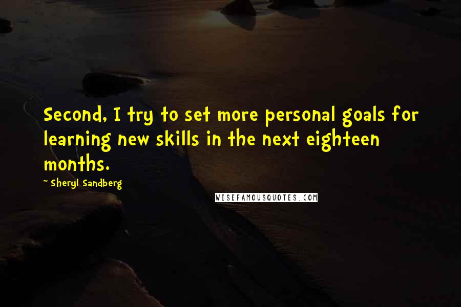 Sheryl Sandberg Quotes: Second, I try to set more personal goals for learning new skills in the next eighteen months.