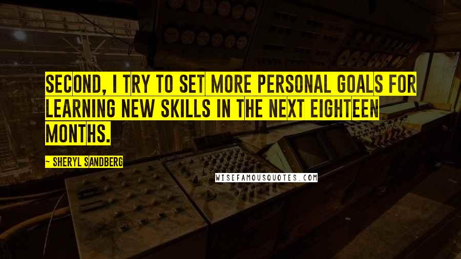 Sheryl Sandberg Quotes: Second, I try to set more personal goals for learning new skills in the next eighteen months.
