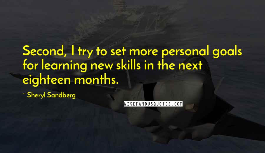 Sheryl Sandberg Quotes: Second, I try to set more personal goals for learning new skills in the next eighteen months.