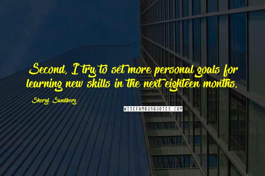 Sheryl Sandberg Quotes: Second, I try to set more personal goals for learning new skills in the next eighteen months.