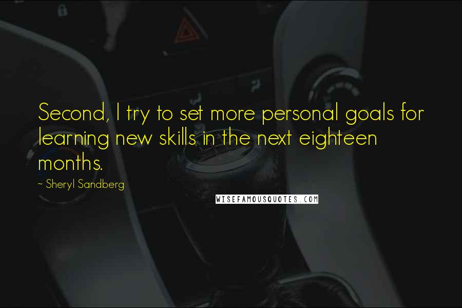 Sheryl Sandberg Quotes: Second, I try to set more personal goals for learning new skills in the next eighteen months.