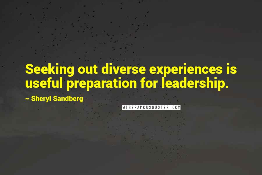 Sheryl Sandberg Quotes: Seeking out diverse experiences is useful preparation for leadership.