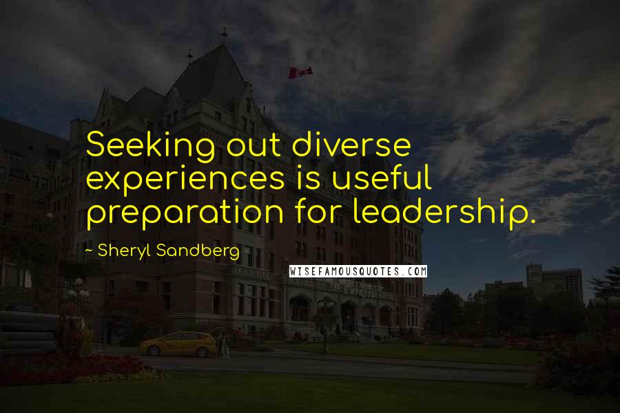 Sheryl Sandberg Quotes: Seeking out diverse experiences is useful preparation for leadership.