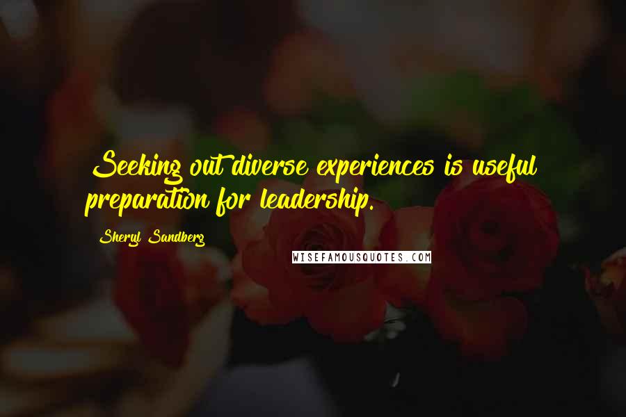 Sheryl Sandberg Quotes: Seeking out diverse experiences is useful preparation for leadership.