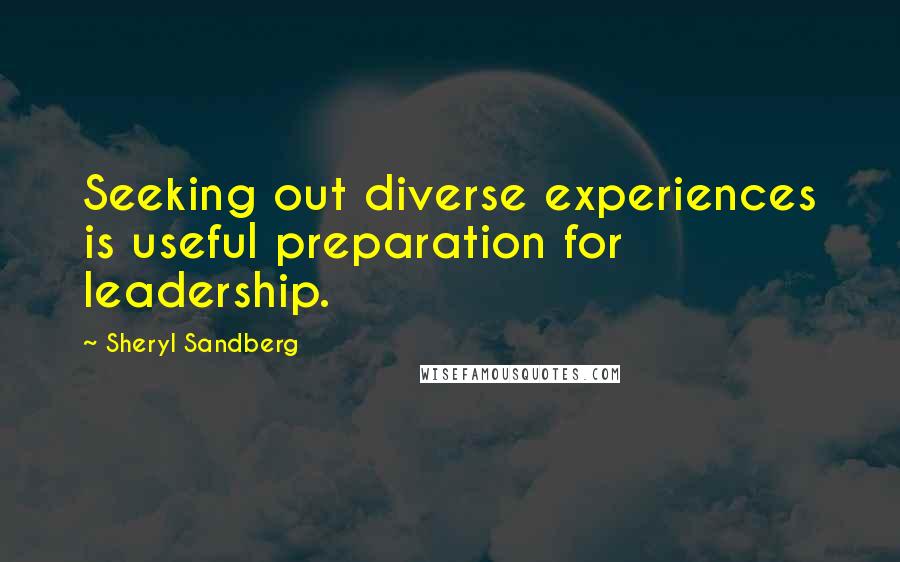 Sheryl Sandberg Quotes: Seeking out diverse experiences is useful preparation for leadership.