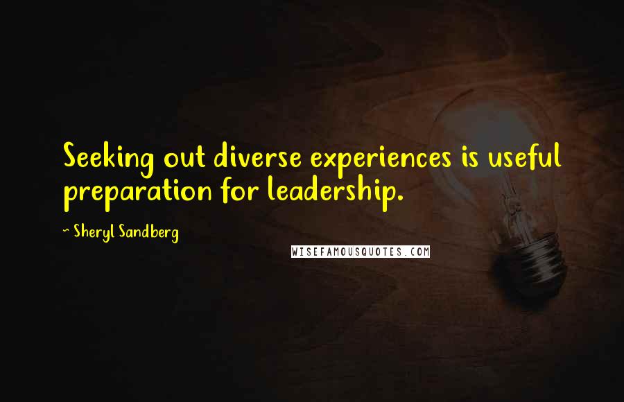 Sheryl Sandberg Quotes: Seeking out diverse experiences is useful preparation for leadership.