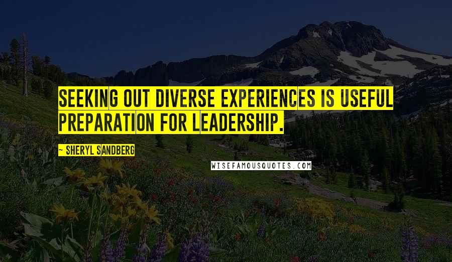 Sheryl Sandberg Quotes: Seeking out diverse experiences is useful preparation for leadership.