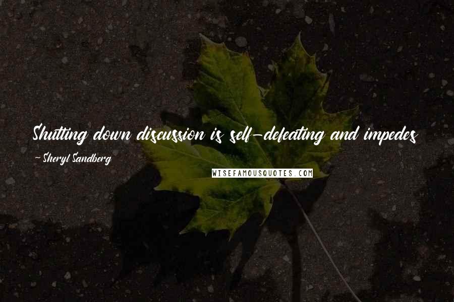 Sheryl Sandberg Quotes: Shutting down discussion is self-defeating and impedes progress. We need to talk and listen and debate and refute and instruct and learn and evolve.