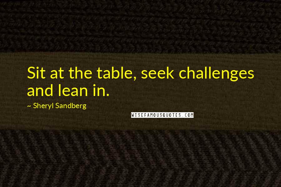 Sheryl Sandberg Quotes: Sit at the table, seek challenges and lean in.