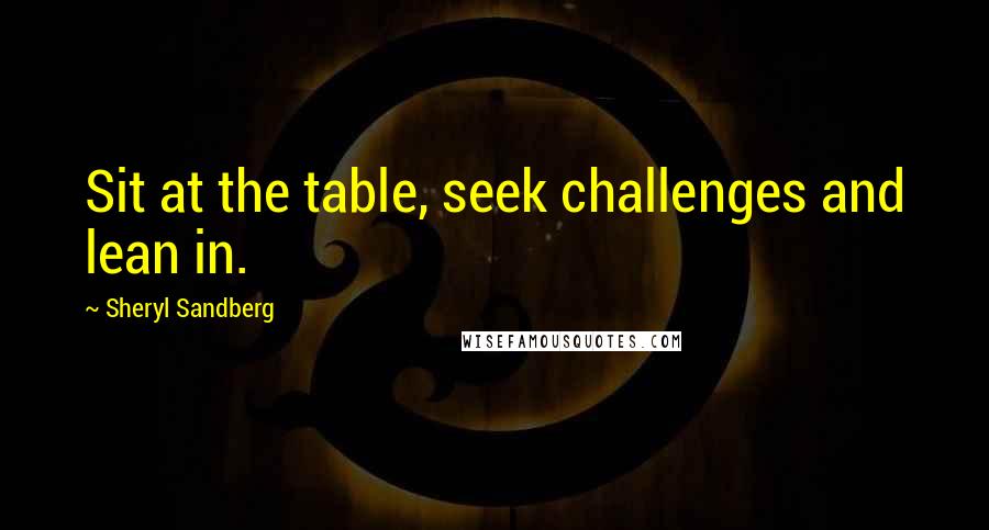 Sheryl Sandberg Quotes: Sit at the table, seek challenges and lean in.