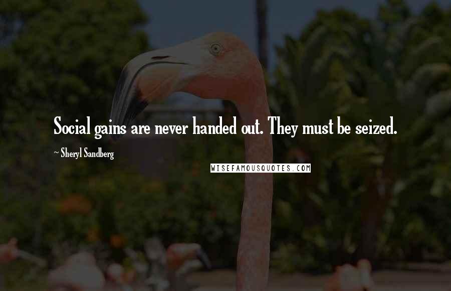 Sheryl Sandberg Quotes: Social gains are never handed out. They must be seized.