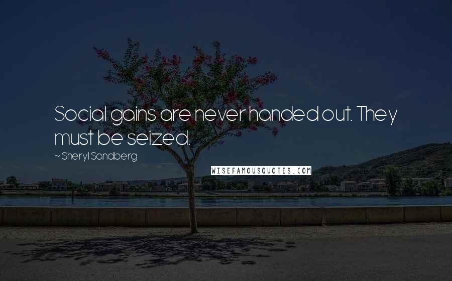 Sheryl Sandberg Quotes: Social gains are never handed out. They must be seized.