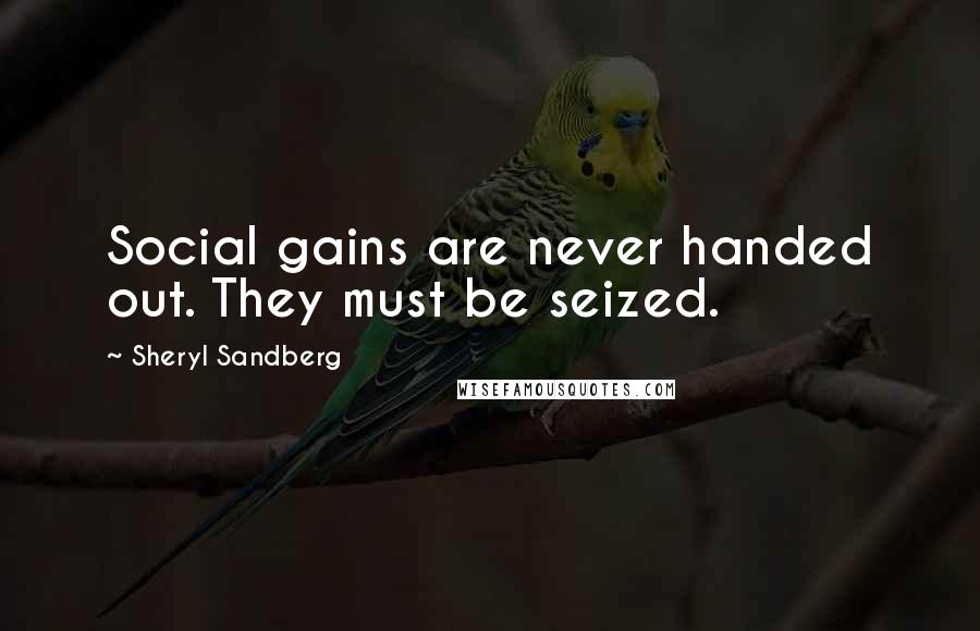 Sheryl Sandberg Quotes: Social gains are never handed out. They must be seized.