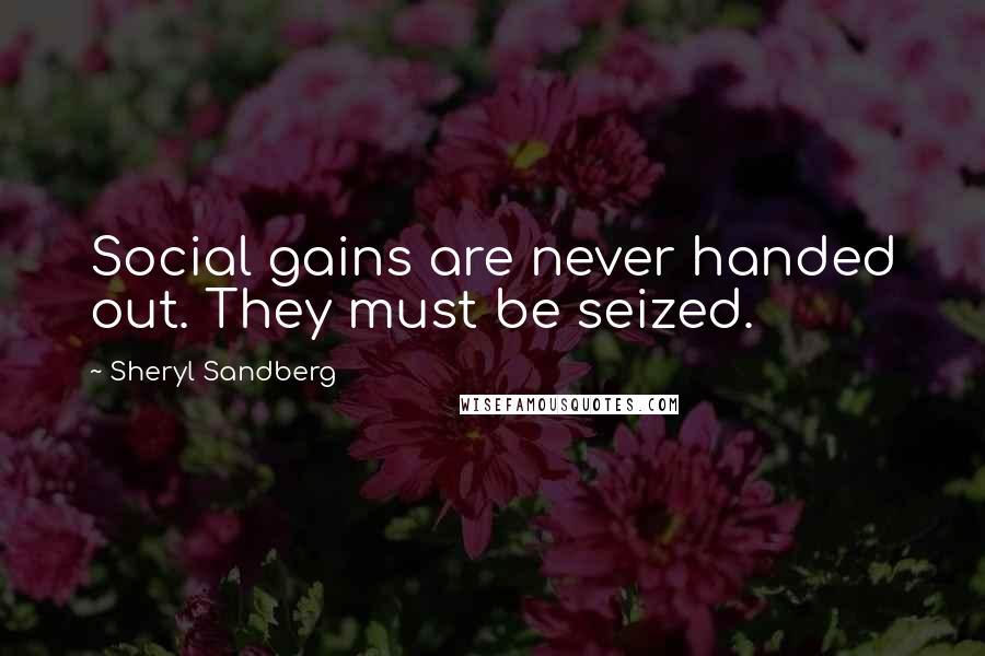 Sheryl Sandberg Quotes: Social gains are never handed out. They must be seized.