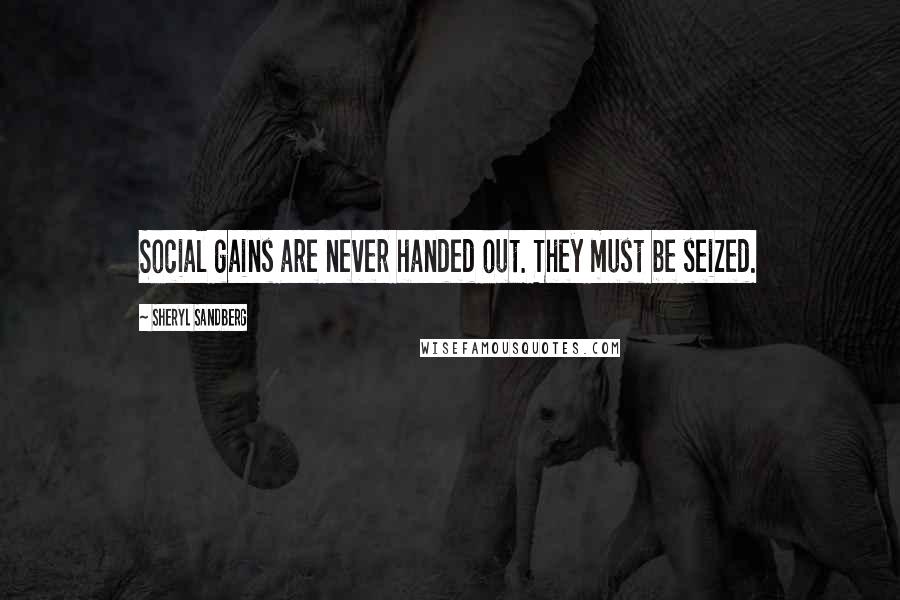 Sheryl Sandberg Quotes: Social gains are never handed out. They must be seized.