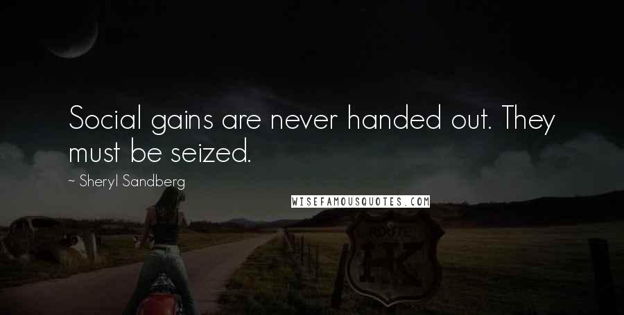 Sheryl Sandberg Quotes: Social gains are never handed out. They must be seized.