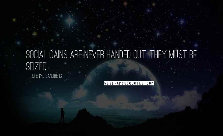 Sheryl Sandberg Quotes: Social gains are never handed out. They must be seized.