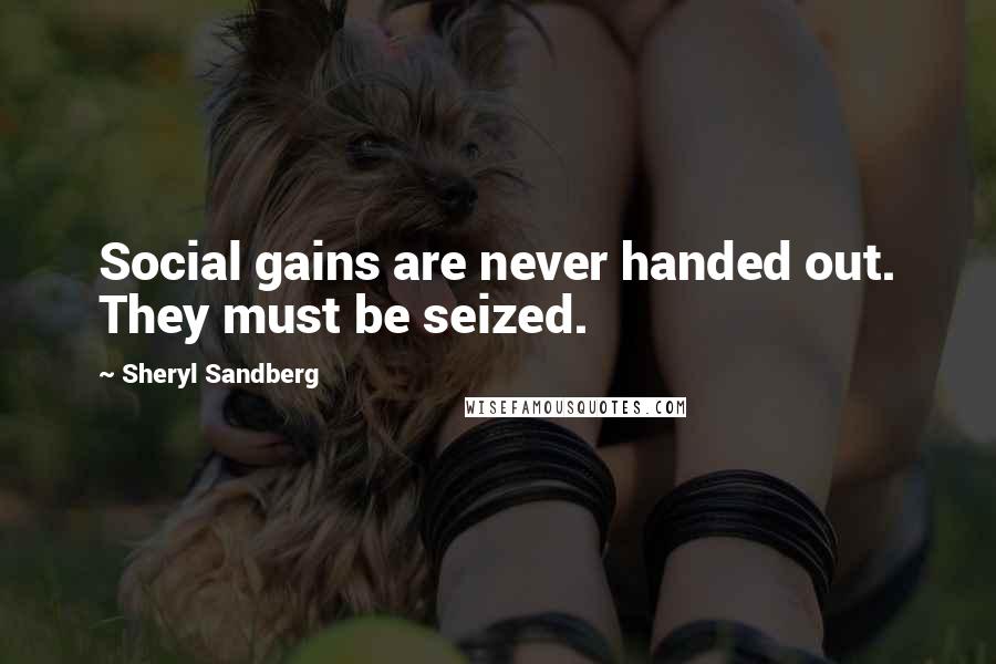 Sheryl Sandberg Quotes: Social gains are never handed out. They must be seized.